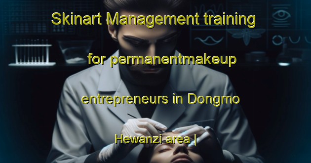 Skinart Management training for permanentmakeup entrepreneurs in Dongmo Hewanzi area | PermanentmakeupTraining | PermanentmakeupClasses | SkinartTraining-China